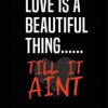 LOVE IS BEAUTIFUL TILL IT AINT